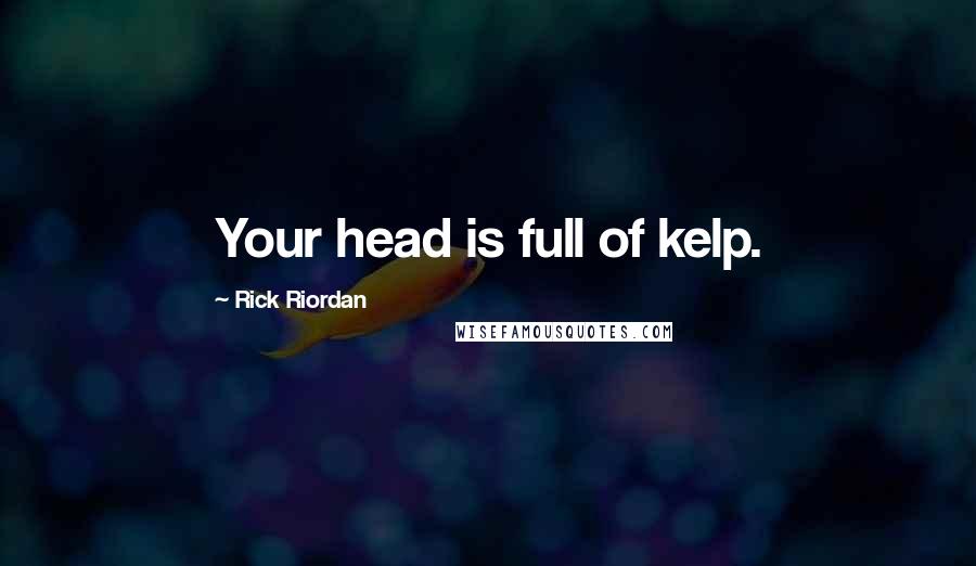 Rick Riordan Quotes: Your head is full of kelp.