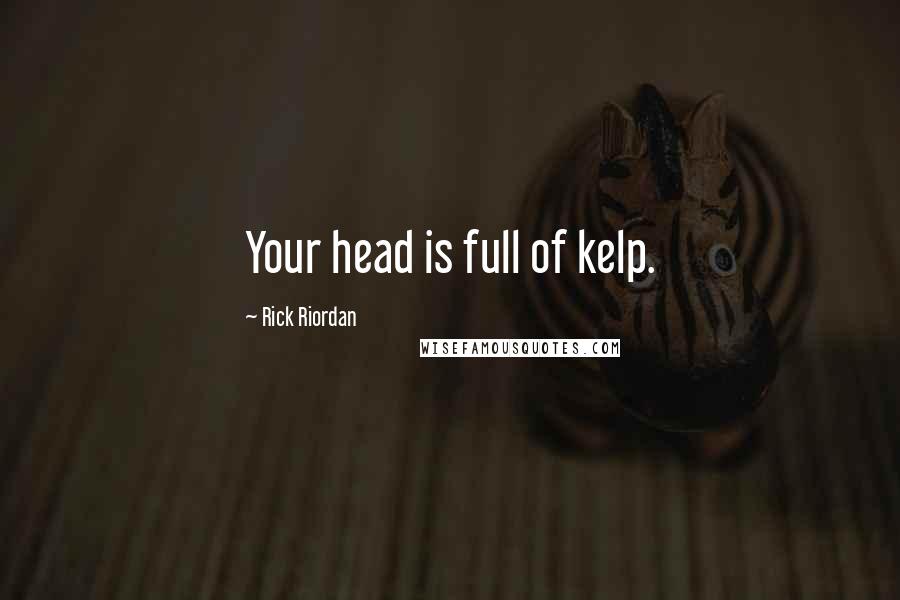 Rick Riordan Quotes: Your head is full of kelp.