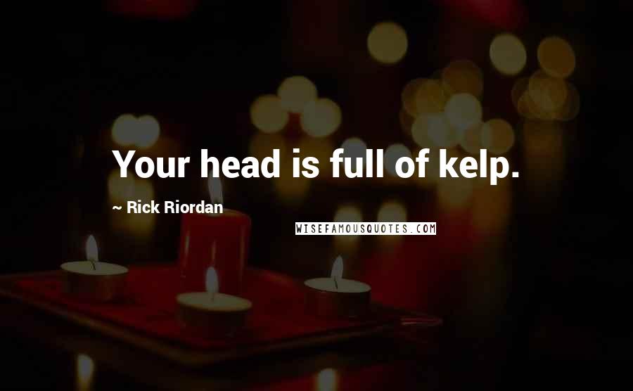 Rick Riordan Quotes: Your head is full of kelp.