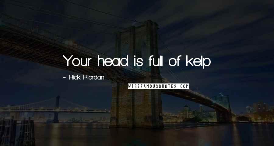 Rick Riordan Quotes: Your head is full of kelp.