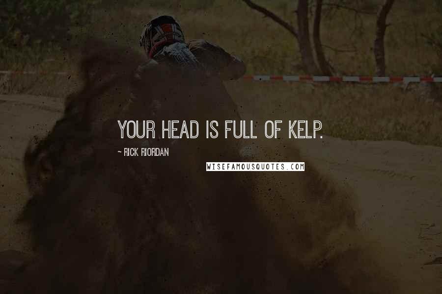 Rick Riordan Quotes: Your head is full of kelp.