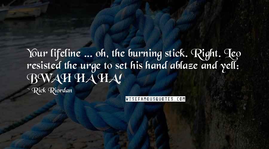 Rick Riordan Quotes: Your lifeline ... oh, the burning stick. Right. Leo resisted the urge to set his hand ablaze and yell: BWAH HA HA!