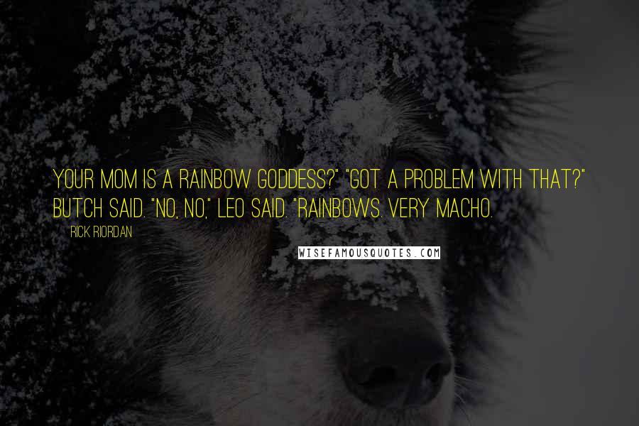 Rick Riordan Quotes: Your mom is a rainbow goddess?" "Got a problem with that?" Butch said. "No, no," Leo said. "Rainbows. Very macho.