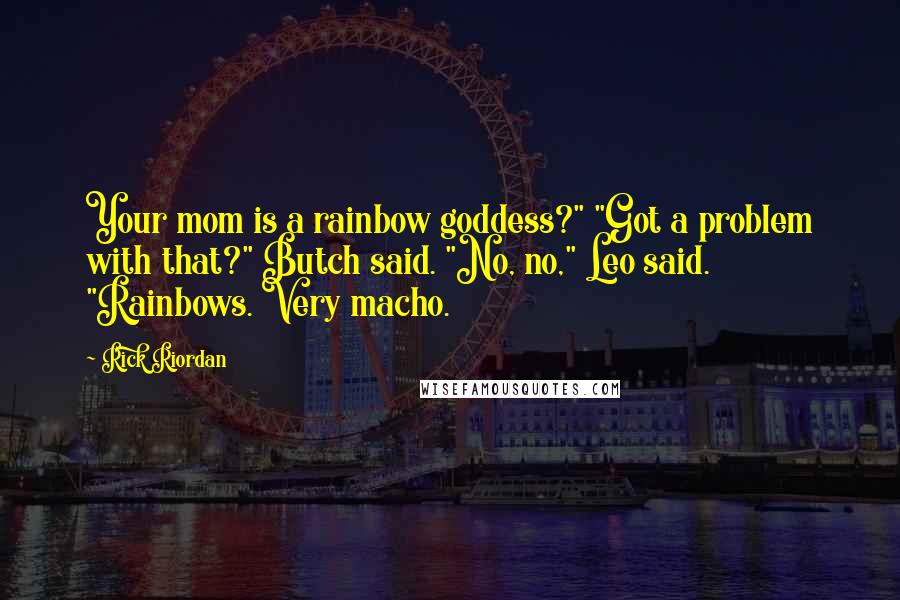 Rick Riordan Quotes: Your mom is a rainbow goddess?" "Got a problem with that?" Butch said. "No, no," Leo said. "Rainbows. Very macho.