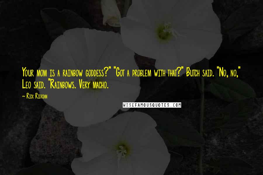 Rick Riordan Quotes: Your mom is a rainbow goddess?" "Got a problem with that?" Butch said. "No, no," Leo said. "Rainbows. Very macho.