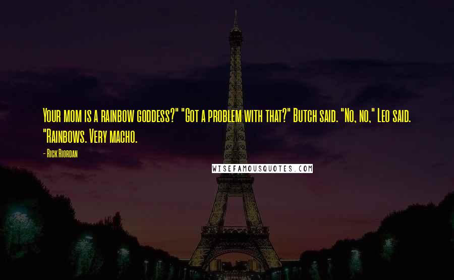 Rick Riordan Quotes: Your mom is a rainbow goddess?" "Got a problem with that?" Butch said. "No, no," Leo said. "Rainbows. Very macho.