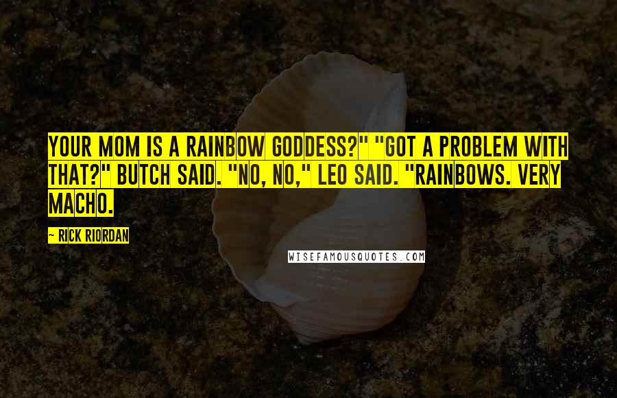 Rick Riordan Quotes: Your mom is a rainbow goddess?" "Got a problem with that?" Butch said. "No, no," Leo said. "Rainbows. Very macho.