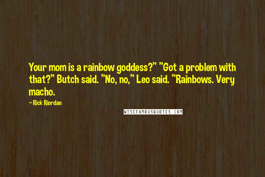 Rick Riordan Quotes: Your mom is a rainbow goddess?" "Got a problem with that?" Butch said. "No, no," Leo said. "Rainbows. Very macho.