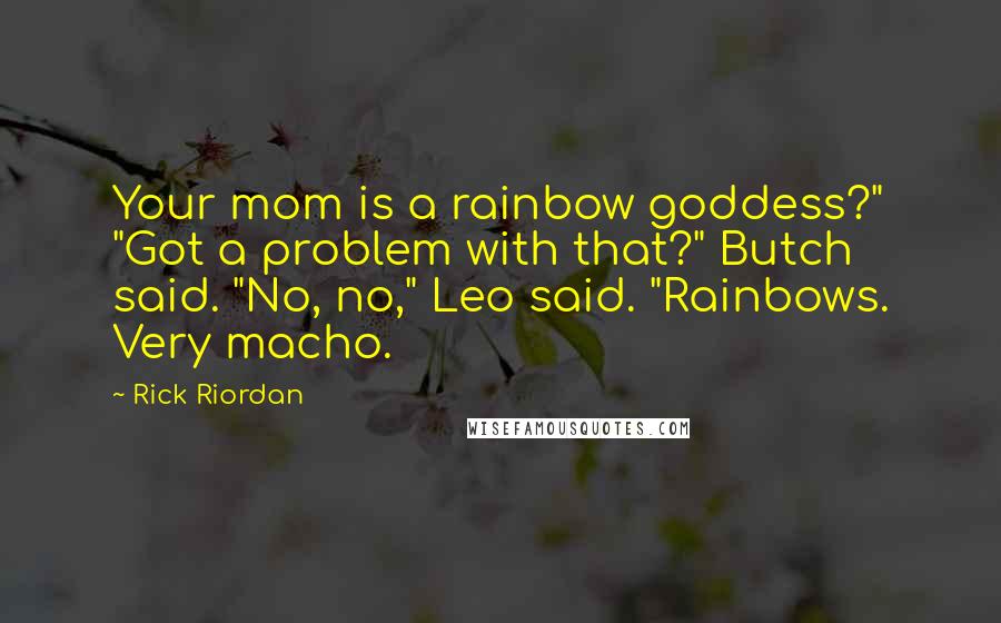 Rick Riordan Quotes: Your mom is a rainbow goddess?" "Got a problem with that?" Butch said. "No, no," Leo said. "Rainbows. Very macho.
