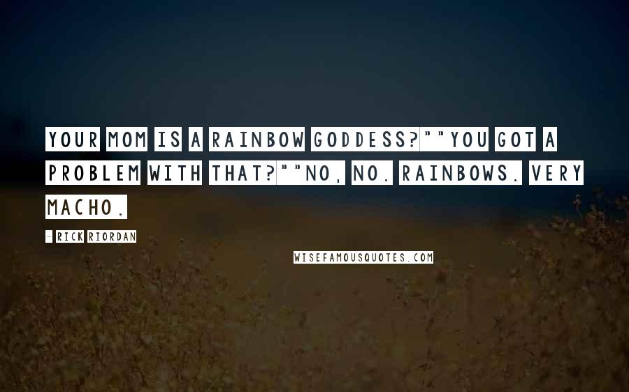 Rick Riordan Quotes: Your mom is a rainbow goddess?""You got a problem with that?""No, no. Rainbows. Very macho.