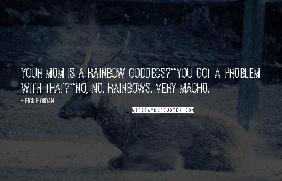 Rick Riordan Quotes: Your mom is a rainbow goddess?""You got a problem with that?""No, no. Rainbows. Very macho.