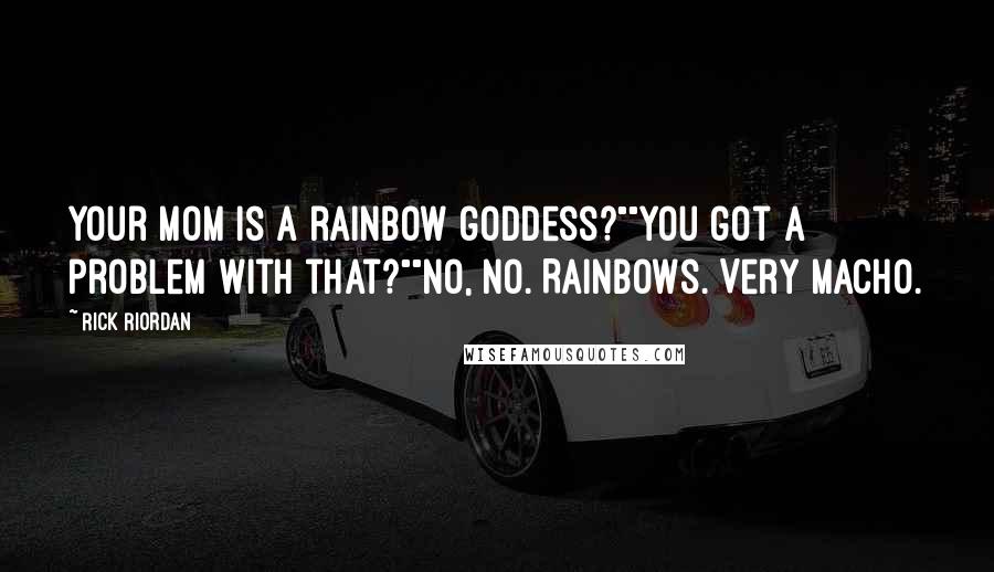 Rick Riordan Quotes: Your mom is a rainbow goddess?""You got a problem with that?""No, no. Rainbows. Very macho.