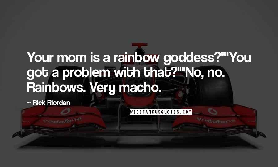 Rick Riordan Quotes: Your mom is a rainbow goddess?""You got a problem with that?""No, no. Rainbows. Very macho.