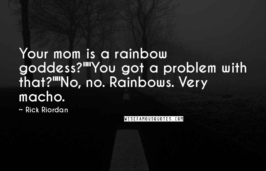 Rick Riordan Quotes: Your mom is a rainbow goddess?""You got a problem with that?""No, no. Rainbows. Very macho.