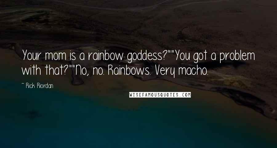 Rick Riordan Quotes: Your mom is a rainbow goddess?""You got a problem with that?""No, no. Rainbows. Very macho.