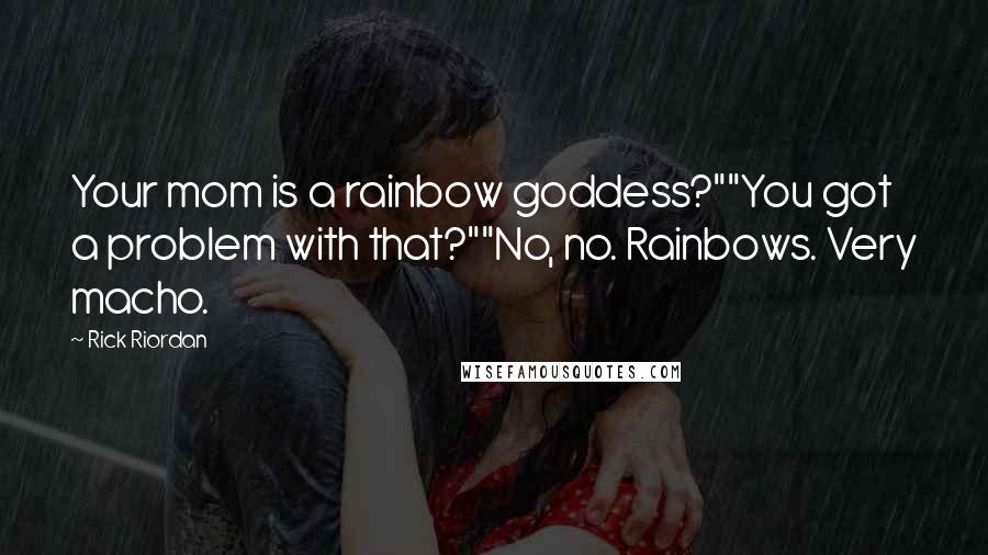 Rick Riordan Quotes: Your mom is a rainbow goddess?""You got a problem with that?""No, no. Rainbows. Very macho.