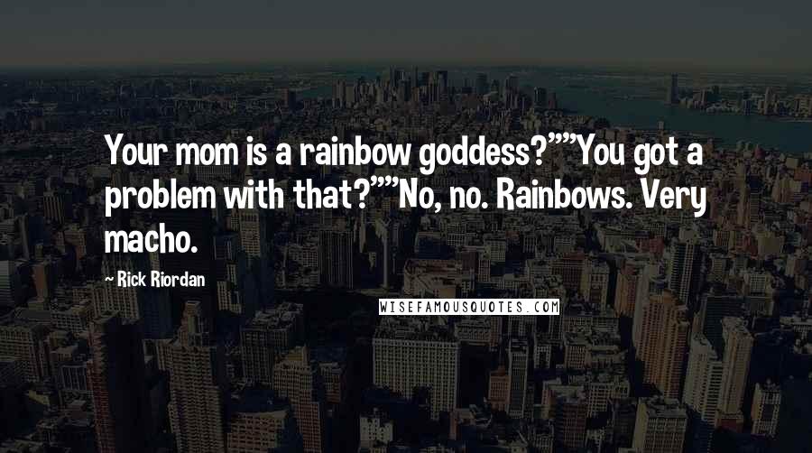 Rick Riordan Quotes: Your mom is a rainbow goddess?""You got a problem with that?""No, no. Rainbows. Very macho.