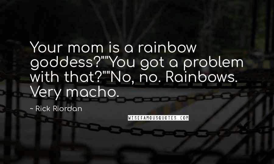Rick Riordan Quotes: Your mom is a rainbow goddess?""You got a problem with that?""No, no. Rainbows. Very macho.