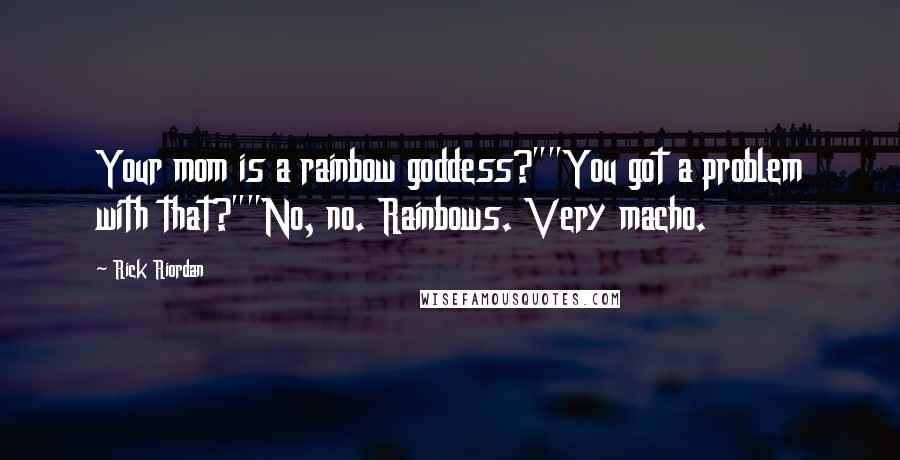 Rick Riordan Quotes: Your mom is a rainbow goddess?""You got a problem with that?""No, no. Rainbows. Very macho.