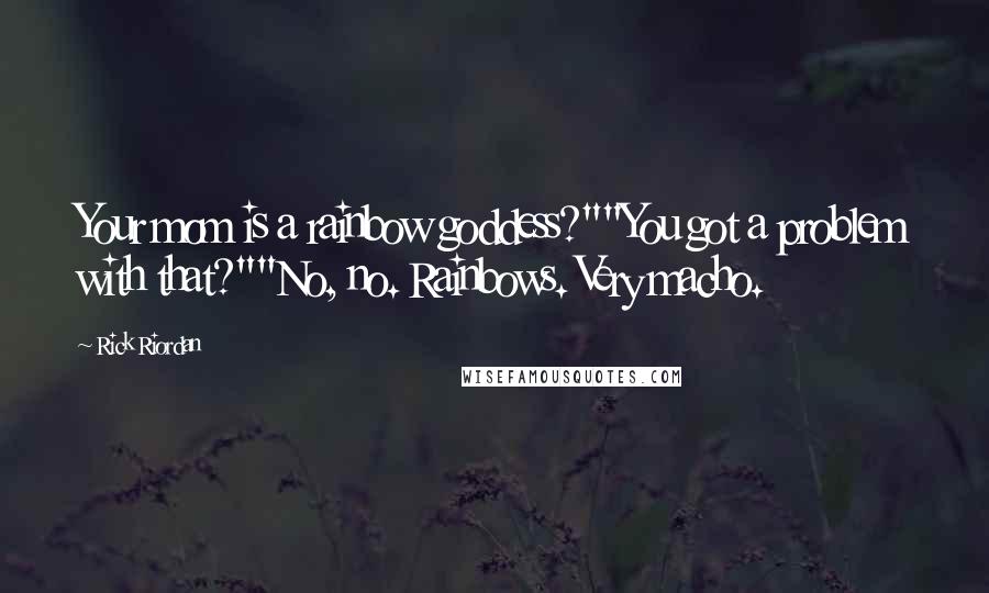 Rick Riordan Quotes: Your mom is a rainbow goddess?""You got a problem with that?""No, no. Rainbows. Very macho.