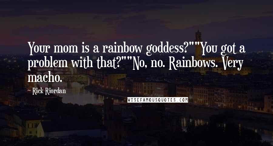 Rick Riordan Quotes: Your mom is a rainbow goddess?""You got a problem with that?""No, no. Rainbows. Very macho.