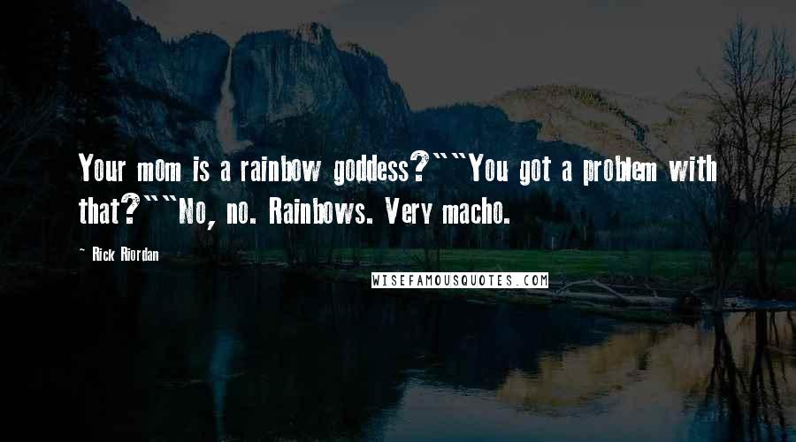 Rick Riordan Quotes: Your mom is a rainbow goddess?""You got a problem with that?""No, no. Rainbows. Very macho.