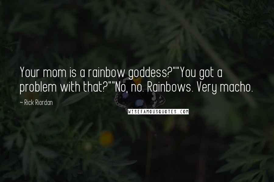 Rick Riordan Quotes: Your mom is a rainbow goddess?""You got a problem with that?""No, no. Rainbows. Very macho.