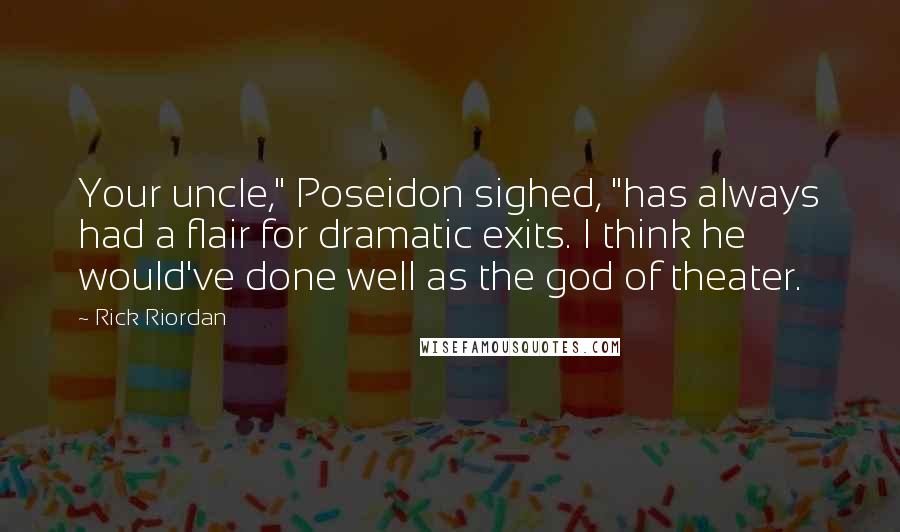 Rick Riordan Quotes: Your uncle," Poseidon sighed, "has always had a flair for dramatic exits. I think he would've done well as the god of theater.