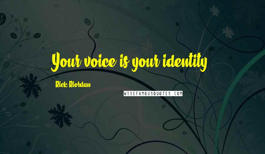Rick Riordan Quotes: Your voice is your identity.