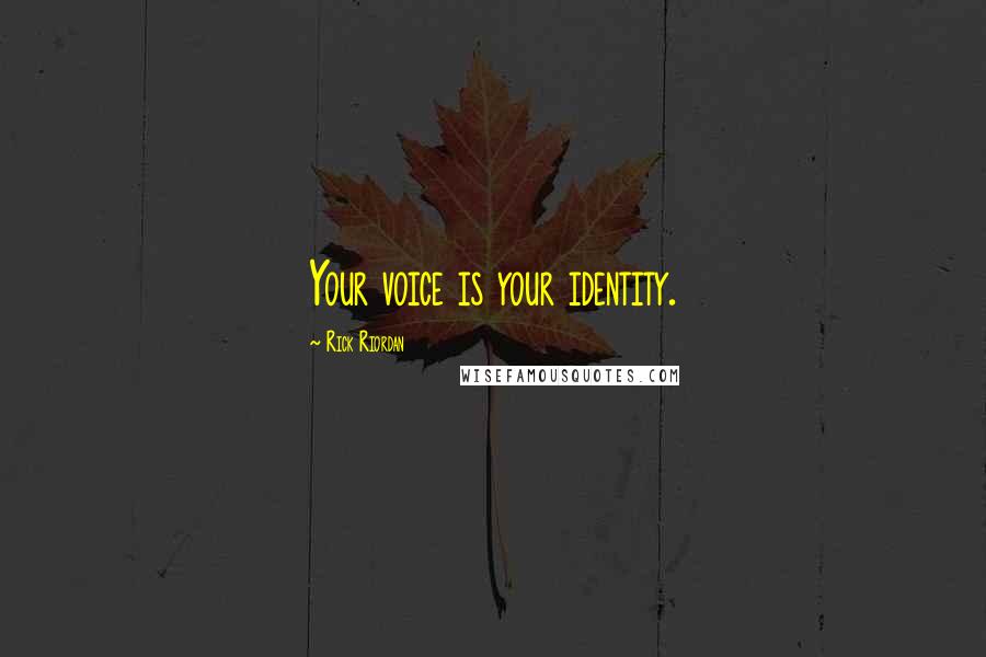 Rick Riordan Quotes: Your voice is your identity.