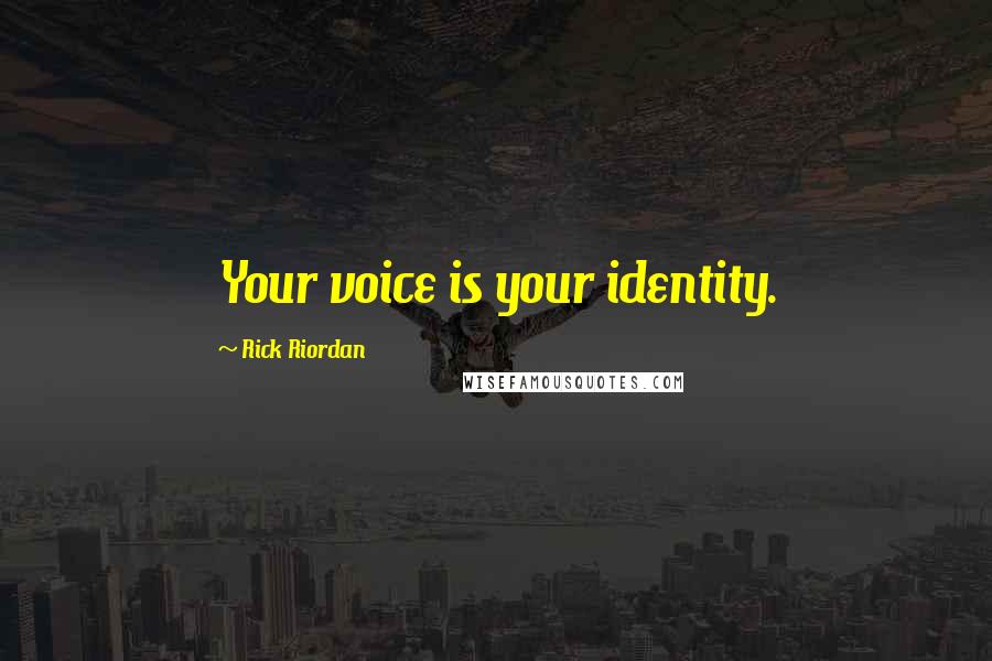 Rick Riordan Quotes: Your voice is your identity.