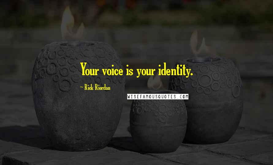 Rick Riordan Quotes: Your voice is your identity.
