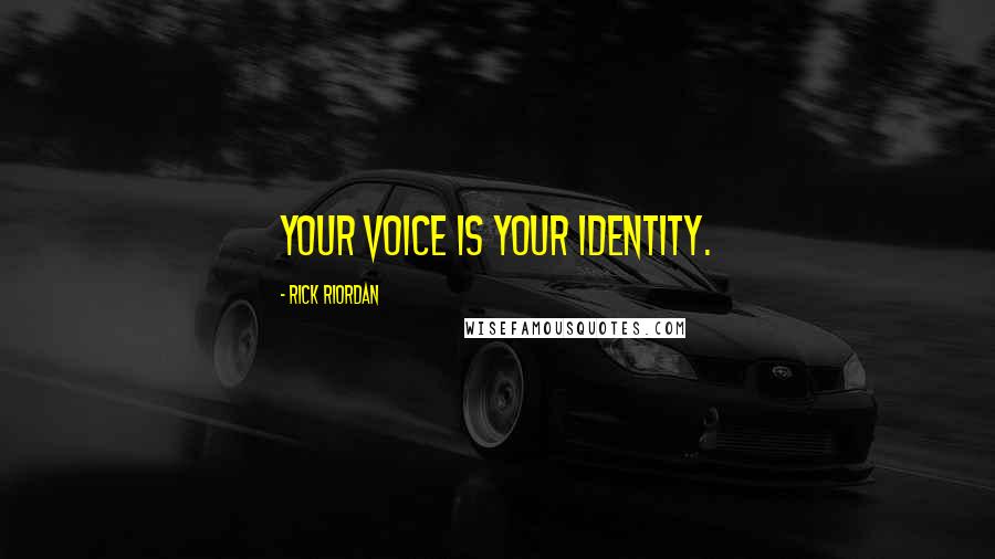 Rick Riordan Quotes: Your voice is your identity.