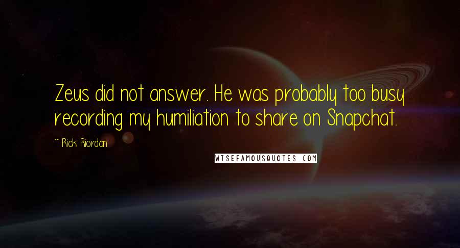 Rick Riordan Quotes: Zeus did not answer. He was probably too busy recording my humiliation to share on Snapchat.