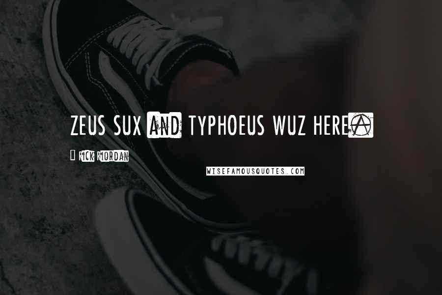 Rick Riordan Quotes: ZEUS SUX and TYPHOEUS WUZ HERE.