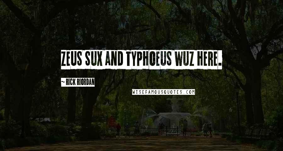 Rick Riordan Quotes: ZEUS SUX and TYPHOEUS WUZ HERE.