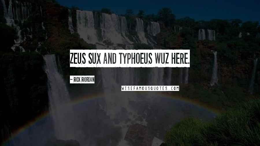 Rick Riordan Quotes: ZEUS SUX and TYPHOEUS WUZ HERE.