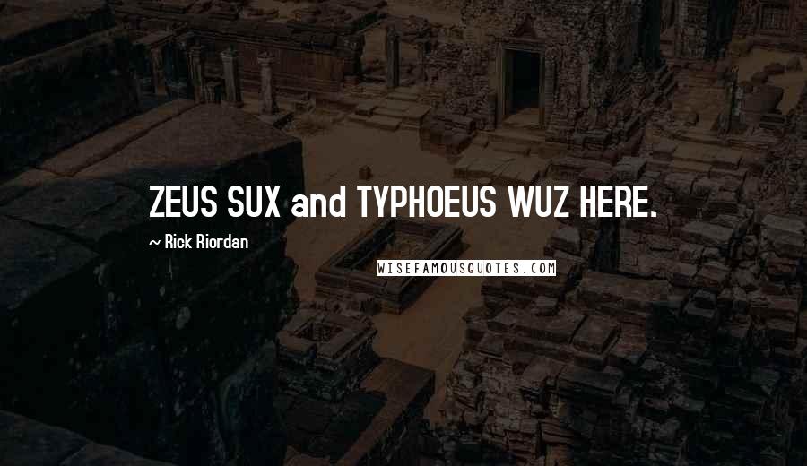 Rick Riordan Quotes: ZEUS SUX and TYPHOEUS WUZ HERE.