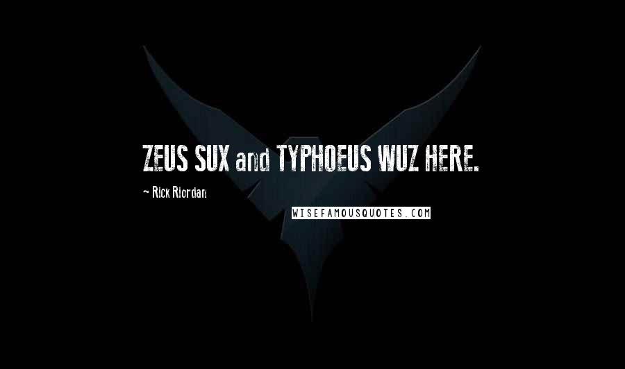 Rick Riordan Quotes: ZEUS SUX and TYPHOEUS WUZ HERE.