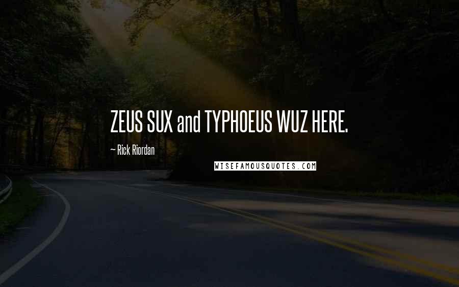 Rick Riordan Quotes: ZEUS SUX and TYPHOEUS WUZ HERE.