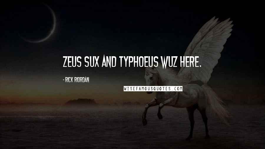 Rick Riordan Quotes: ZEUS SUX and TYPHOEUS WUZ HERE.