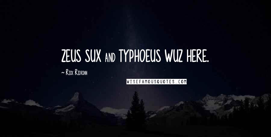 Rick Riordan Quotes: ZEUS SUX and TYPHOEUS WUZ HERE.