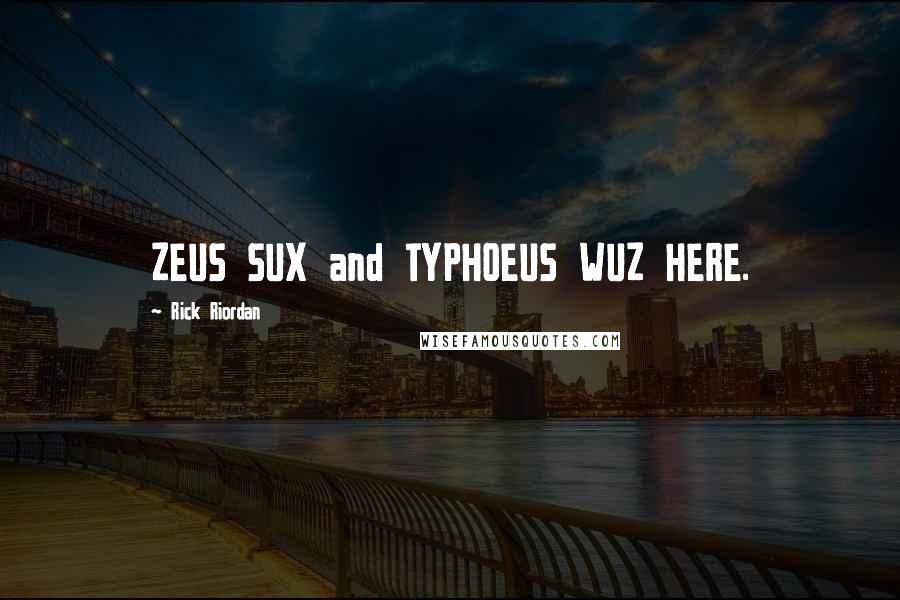 Rick Riordan Quotes: ZEUS SUX and TYPHOEUS WUZ HERE.