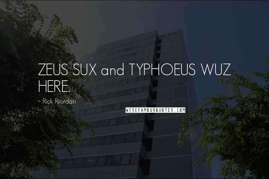 Rick Riordan Quotes: ZEUS SUX and TYPHOEUS WUZ HERE.