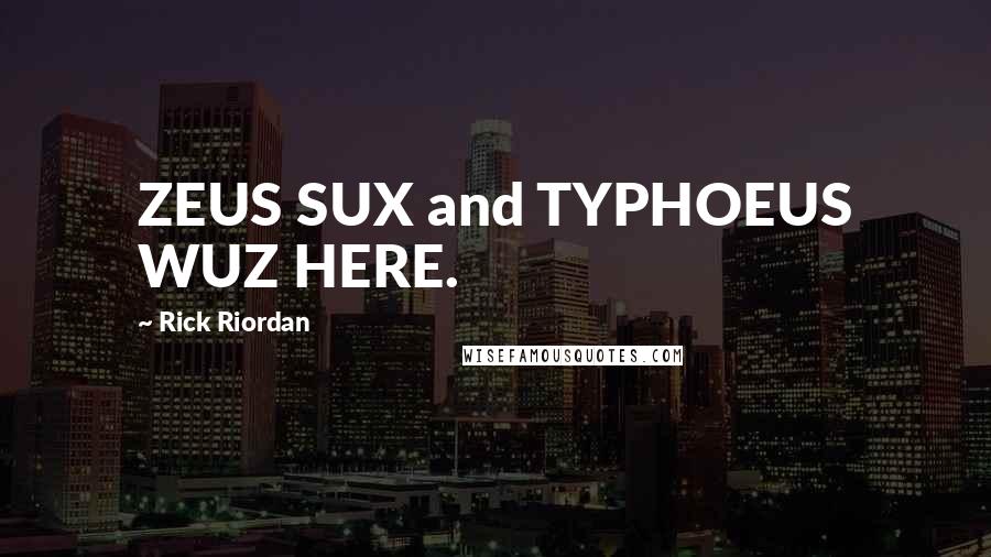 Rick Riordan Quotes: ZEUS SUX and TYPHOEUS WUZ HERE.