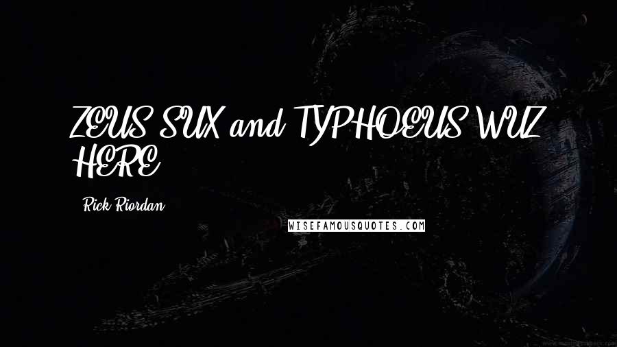 Rick Riordan Quotes: ZEUS SUX and TYPHOEUS WUZ HERE.