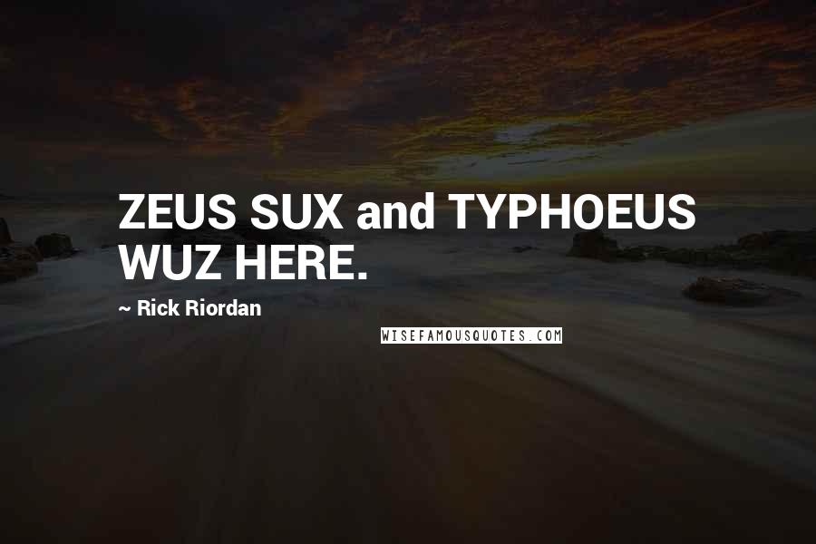 Rick Riordan Quotes: ZEUS SUX and TYPHOEUS WUZ HERE.
