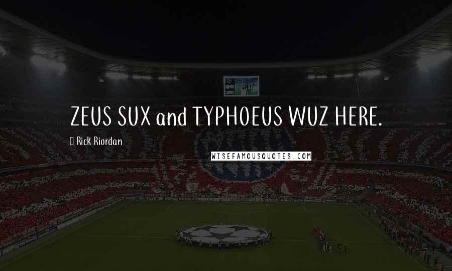 Rick Riordan Quotes: ZEUS SUX and TYPHOEUS WUZ HERE.