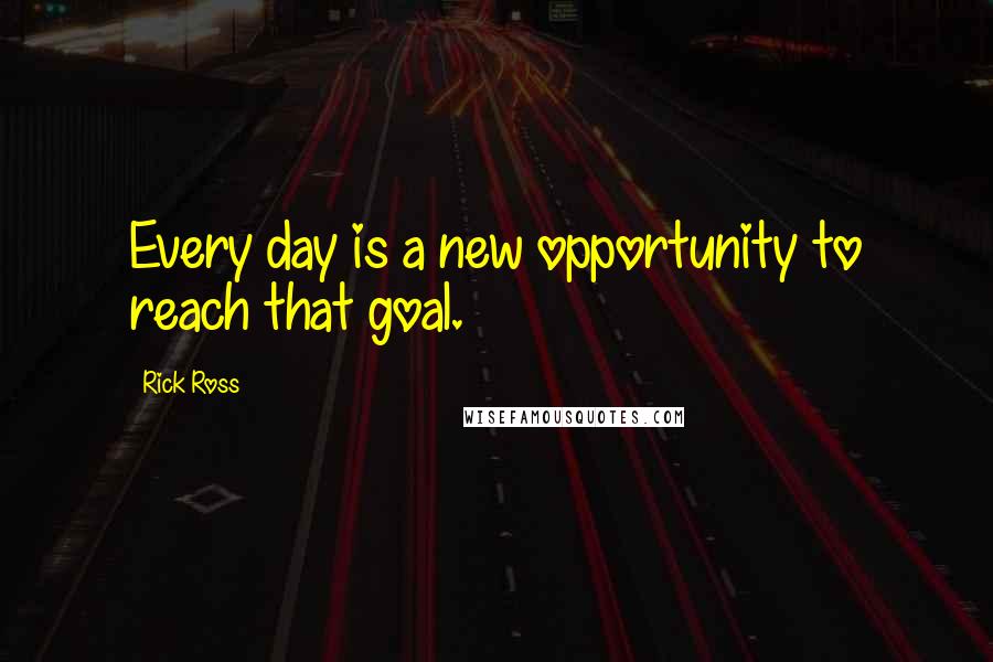 Rick Ross Quotes: Every day is a new opportunity to reach that goal.