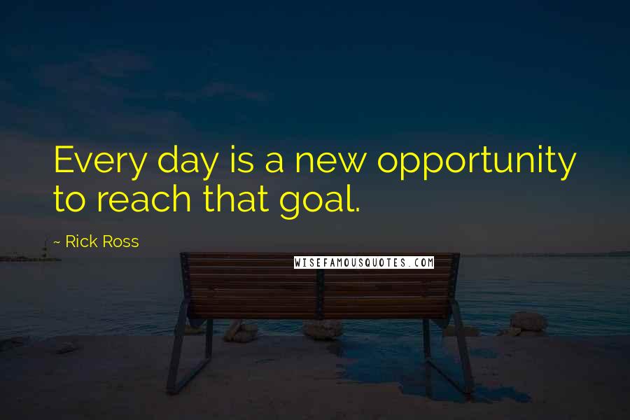Rick Ross Quotes: Every day is a new opportunity to reach that goal.